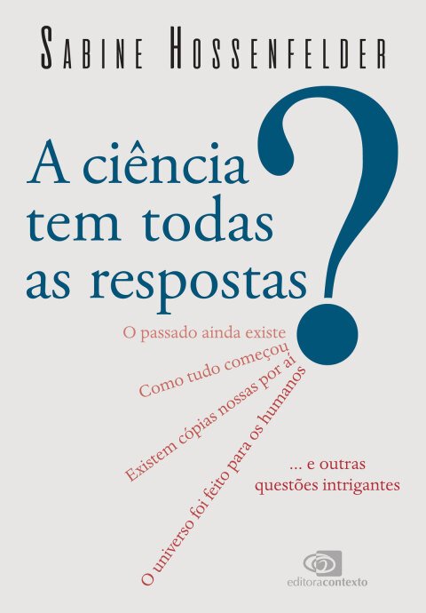 A ciência tem todas as respostas? O passado ainda existe? Como tudo começou? Existem cópias nossas por aí? O universo foi feito para os humanos? ... e outras questões intrigantes