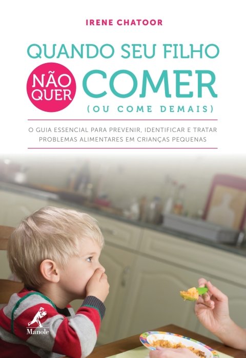 Quando seu filho não quer comer (ou come demais) o guia essencial para prevenir, identificar e tratar problemas alimentares em crianças pequenas