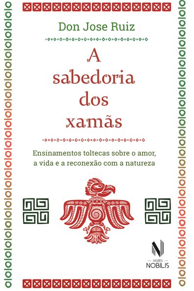 A sabedoria dos xamãs: ensinamentos toltecas sobre o amor, a vida e a reco...