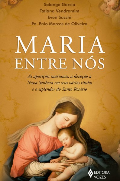 Maria entre nós: as aparições, a devoção a nossa Senhora em seus vários tí...
