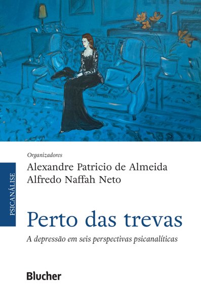 Perto das trevas a depressão em seis perspectivas psicanalíticas