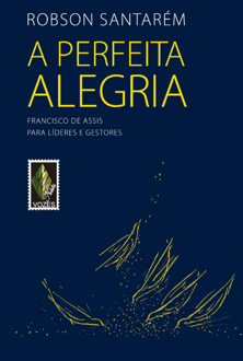 A perfeita alegria: Francisco de Assis para líderes e gestores