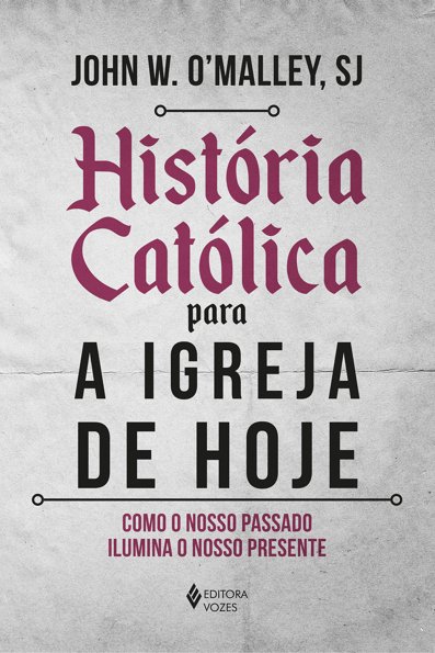 História católica para a igreja de hoje: como o nosso passado ilumina o no...