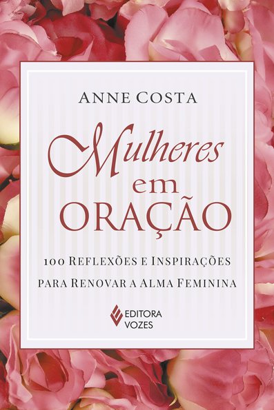 Mulheres em oração: 100 reflexões e inspirações para renovar a alma feminina