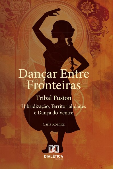 Dançar Entre Fronteiras: Tribal Fusion: Hibridização, Territorialidades e ...