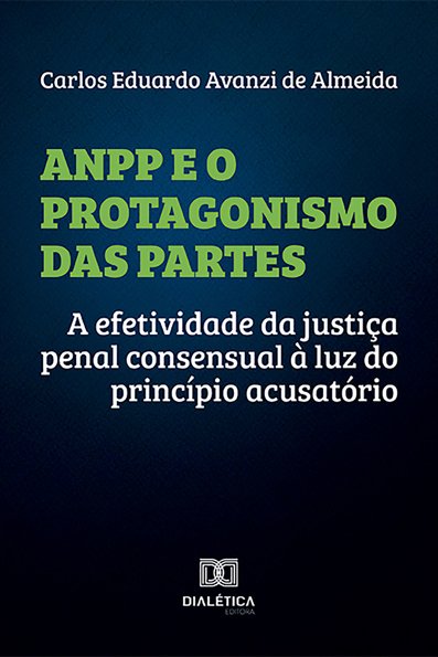 ANPP e o protagonismo das partes: a efetividade da justiça penal consensua...