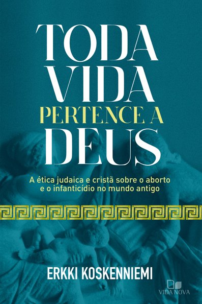 Toda vida pertence a Deus: a ética judaica e cristã sobre o aborto e o inf...