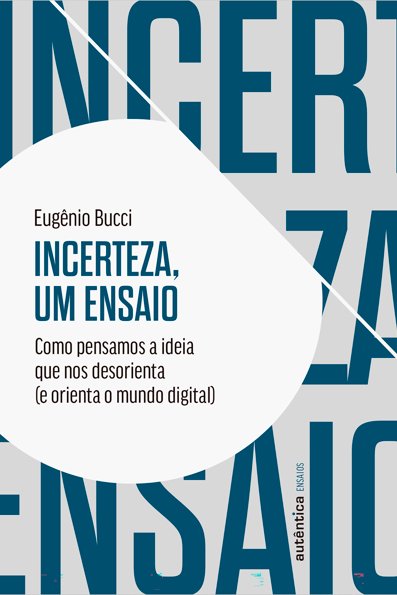 Incerteza, um ensaio: como pensamos a ideia que nos desorienta (e orienta ...