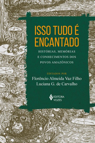 Isso tudo é encantado histórias, memórias e conhecimentos dos povos amazôni