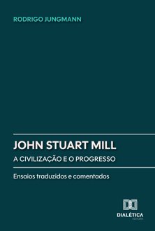 John Stuart Mill: a civilização e o progresso: ensaios traduzidos e comentados