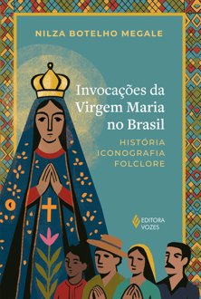 Invocações da Virgem Maria no Brasil: história, iconografia, folclore